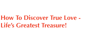 How to Discover True Love, Life's 
Greatest Treasure